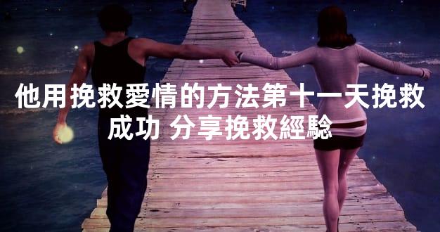 他用挽救愛情的方法第十一天挽救成功 分享挽救經騐